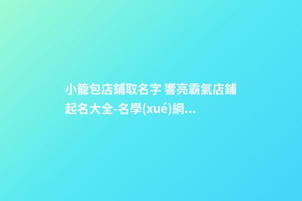 小籠包店鋪取名字 響亮霸氣店鋪起名大全-名學(xué)網(wǎng)-第1張-店鋪起名-玄機派